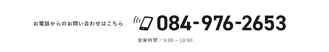 お電話からのお問い合わせはこちら 084-976-2653 営業時間 9:00-18:00