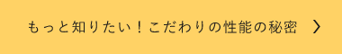 こだわりの性能の秘密