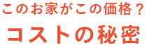 このお家がこの価格？コストの秘密
