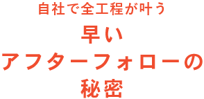 自社で全工程が叶う早いアフターフォローの秘密