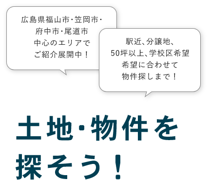 広島県福山市･笠岡市･府中市･尾道市中心のエリアでご紹介展開中！駅近､分譲地､50坪以上､学校区希望希望に合わせて物件探しまで！土地・物件を探そう!