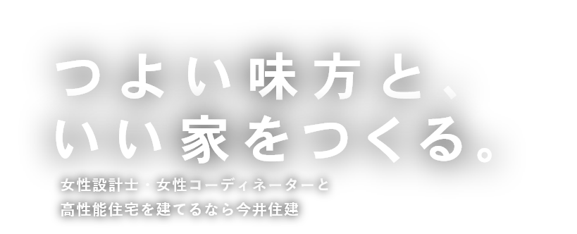 つよい味方と、いい家をつくる。 女性設計士・女性コーディネーターと高性能住宅を建てるなら今井住建