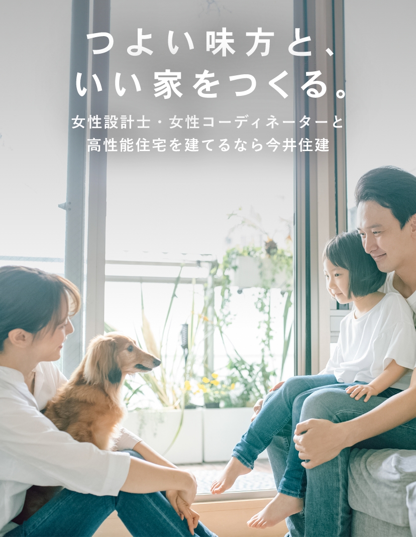 つよい味方と、いい家をつくる。 女性設計士・女性コーディネーターと高性能住宅を建てるなら今井住建